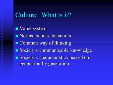 Culture: What is it? n Value system n Norms, beliefs, behaviors n Common way of thinking n Society’s communicable knowledge n Society’s characteristics.