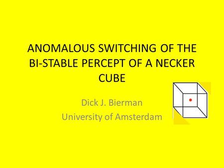 ANOMALOUS SWITCHING OF THE BI-STABLE PERCEPT OF A NECKER CUBE Dick J. Bierman University of Amsterdam.