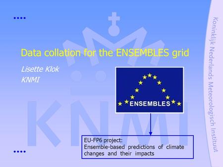 Data collation for the ENSEMBLES grid Lisette Klok KNMI EU-FP6 project: Ensemble-based predictions of climate changes and their impacts.