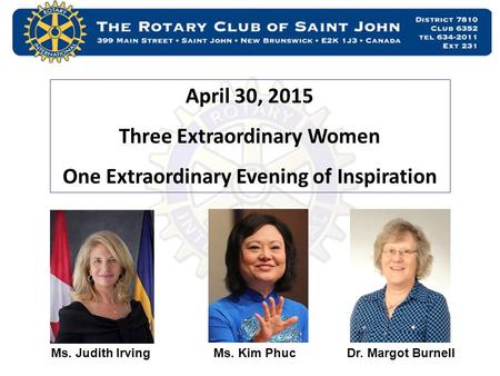 April 30, 2015 Three Extraordinary Women One Extraordinary Evening of Inspiration Ms. Judith IrvingMs. Kim PhucDr. Margot Burnell.