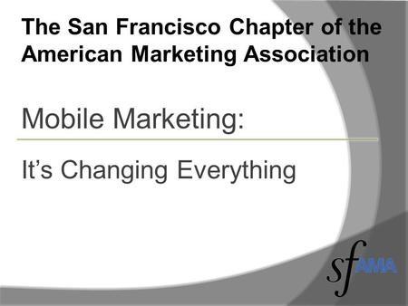 The San Francisco Chapter of the American Marketing Association Mobile Marketing: It’s Changing Everything.