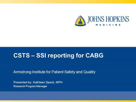 CSTS – SSI reporting for CABG Armstrong Institute for Patient Safety and Quality Presented by: Kathleen Speck, MPH Research Program Manager.