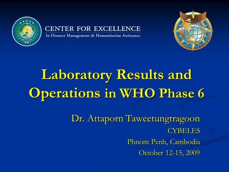 Laboratory Results and Operations in WHO Phase 6 Dr. Attaporn Taweetungtragoon CYBELES Phnom Penh, Cambodia October 12-15, 2009.