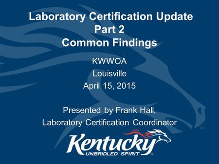 Laboratory Certification Update Part 2 Common Findings KWWOA Louisville April 15, 2015 Presented by Frank Hall, Laboratory Certification Coordinator.