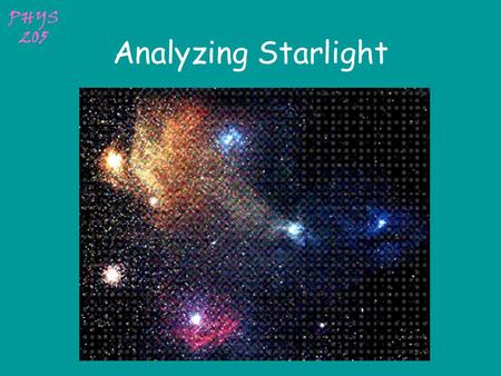 PHYS 205 Analyzing Starlight PHYS 205 Apparent brightness 2 nd century BC  Hipparchus devised 6 categories of brightness. In 1856 Pogson discovered.