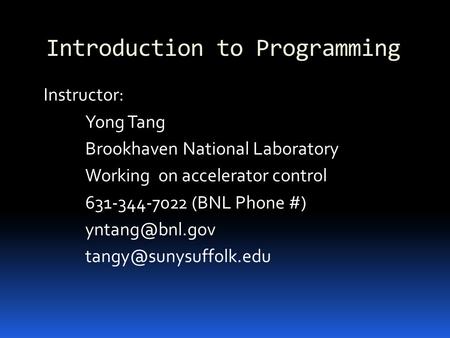 Introduction to Programming Instructor: Yong Tang Brookhaven National Laboratory Working on accelerator control 631-344-7022 (BNL Phone #)