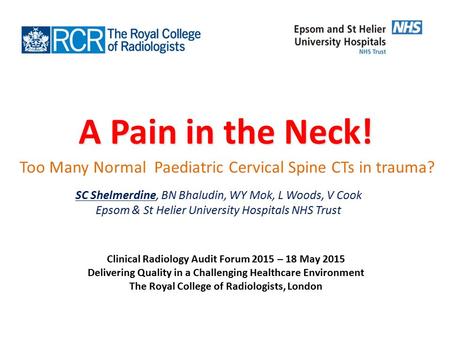 A Pain in the Neck! Too Many Normal Paediatric Cervical Spine CTs in trauma? SC Shelmerdine, BN Bhaludin, WY Mok, L Woods, V Cook Epsom & St Helier University.