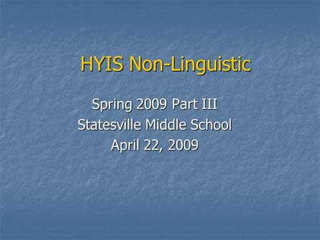 HYIS Non-Linguistic Spring 2009 Part III Statesville Middle School April 22, 2009.