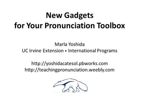 New Gadgets for Your Pronunciation Toolbox Marla Yoshida UC Irvine Extension International Programs