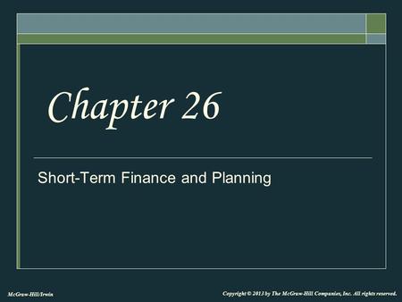 McGraw-Hill/Irwin Copyright © 2013 by The McGraw-Hill Companies, Inc. All rights reserved. Short-Term Finance and Planning Chapter 26.