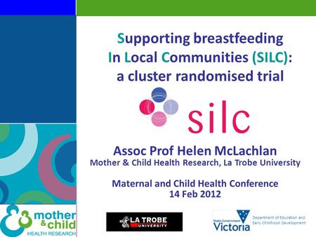 Department of Education and Early Childhood Development Supporting breastfeeding In Local Communities (SILC): a cluster randomised trial Assoc Prof Helen.