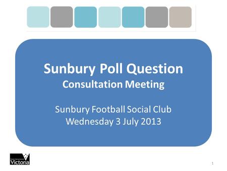 Sunbury Poll Question Consultation Meeting Sunbury Football Social Club Wednesday 3 July 2013 1.