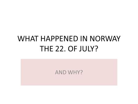 WHAT HAPPENED IN NORWAY THE 22. OF JULY? AND WHY?.