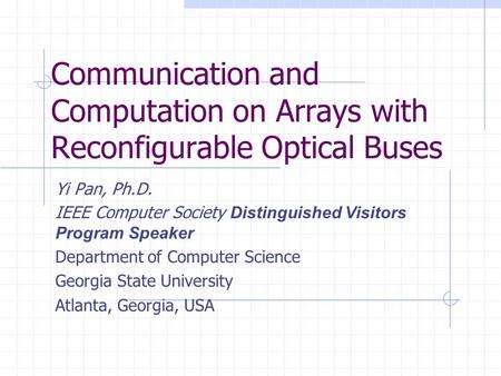 Communication and Computation on Arrays with Reconfigurable Optical Buses Yi Pan, Ph.D. IEEE Computer Society Distinguished Visitors Program Speaker Department.