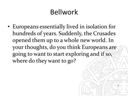 Bellwork Europeans essentially lived in isolation for hundreds of years. Suddenly, the Crusades opened them up to a whole new world. In your thoughts,