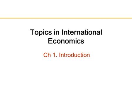 Topics in International Economics Ch 1. Introduction.