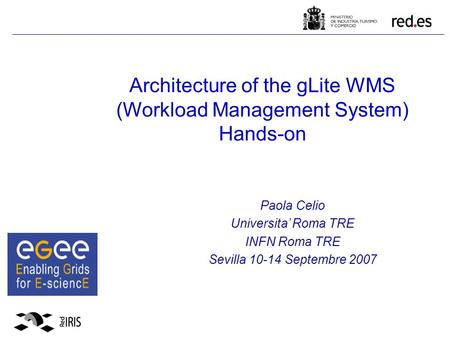 Architecture of the gLite WMS (Workload Management System) Hands-on Paola Celio Universita’ Roma TRE INFN Roma TRE Sevilla 10-14 Septembre 2007.