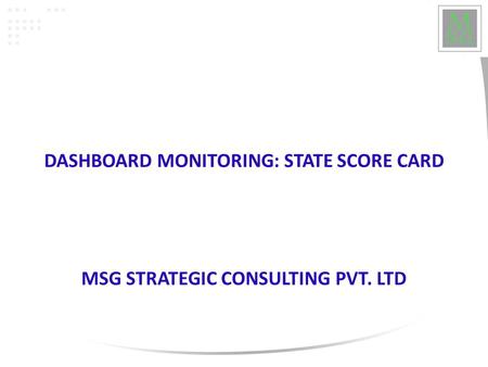 DASHBOARD MONITORING: STATE SCORE CARD MSG STRATEGIC CONSULTING PVT. LTD.