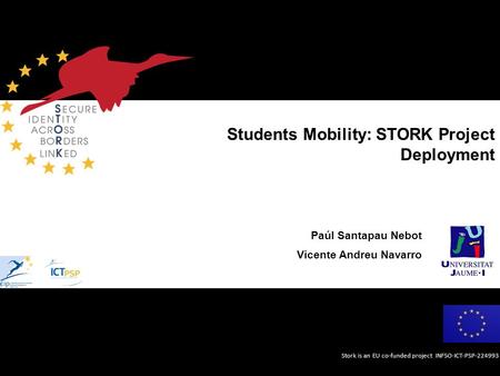 Stork is an EU co-funded project INFSO-ICT-PSP-224993 Students Mobility: STORK Project Deployment Paúl Santapau Nebot Vicente Andreu Navarro.