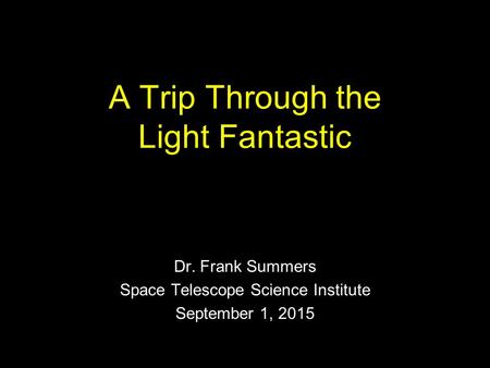 A Trip Through the Light Fantastic Dr. Frank Summers Space Telescope Science Institute September 1, 2015.