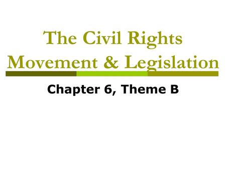 The Civil Rights Movement & Legislation Chapter 6, Theme B.