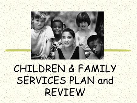 CHILDREN & FAMILY SERVICES PLAN and REVIEW. CFSP Child and Family Service Plan.