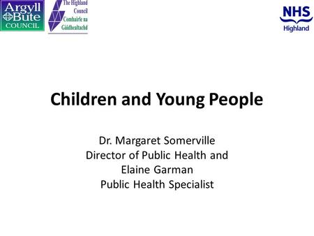 Children and Young People Dr. Margaret Somerville Director of Public Health and Elaine Garman Public Health Specialist.