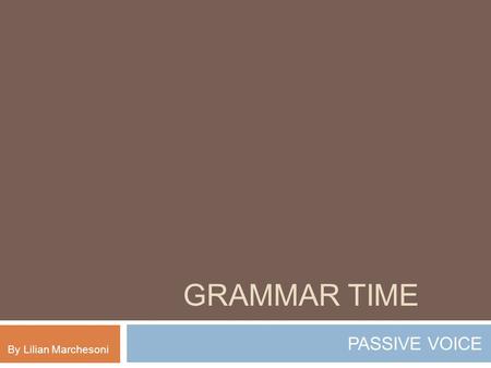 GRAMMAR TIME PASSIVE VOICE By Lilian Marchesoni.