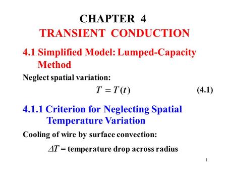 1 CHAPTER 4 TRANSIENT CONDUCTION Neglect spatial variation: 4.1.1 Criterion for Neglecting Spatial Temperature Variation Cooling of wire by surface convection: