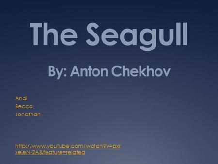 The Seagull By: Anton Chekhov Andi Becca Jonathan  xeIeN-2A&feature=related.