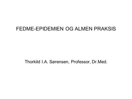 FEDME-EPIDEMIEN OG ALMEN PRAKSIS Thorkild I.A. Sørensen, Professor, Dr.Med.