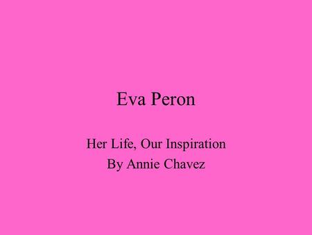 Eva Peron Her Life, Our Inspiration By Annie Chavez.