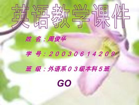 姓 名：周俊华 学 号：２００３０６１４２０９ 班 级：外语系０３级本科５班 GO. Welcome to our class! Unit 1 : Good Friend Teacher : Zhou Junhua.