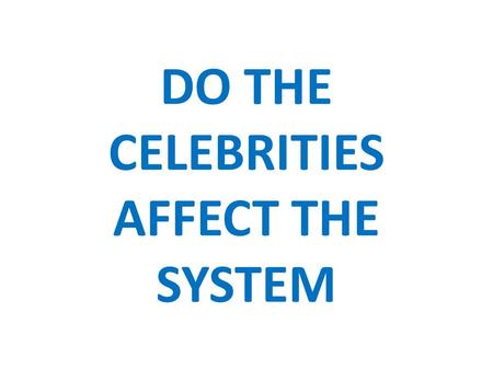 DO THE CELEBRITIES AFFECT THE SYSTEM. Effect The celebrities, whether they are sports figures, politicians, actors/actress, make good effect on society.