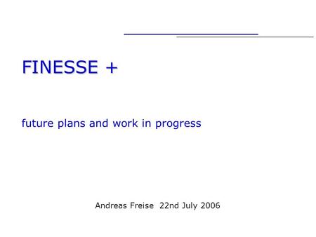 A. Freise 22.07.2006 FINESSE + FINESSE + future plans and work in progress Andreas Freise 22nd July 2006.