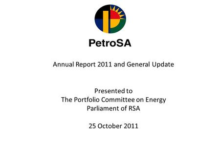 Annual Report 2011 and General Update Presented to The Portfolio Committee on Energy Parliament of RSA 25 October 2011.