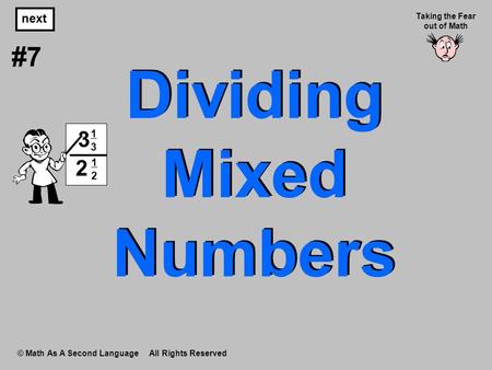 Dividing Mixed Numbers © Math As A Second Language All Rights Reserved next #7 Taking the Fear out of Math 1313 3 1212 2.