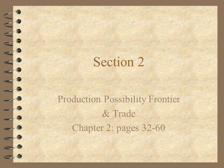 Section 2 Production Possibility Frontier & Trade Chapter 2: pages 32-60.