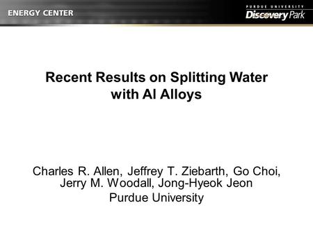 Recent Results on Splitting Water with Al Alloys Charles R. Allen, Jeffrey T. Ziebarth, Go Choi, Jerry M. Woodall, Jong-Hyeok Jeon Purdue University.