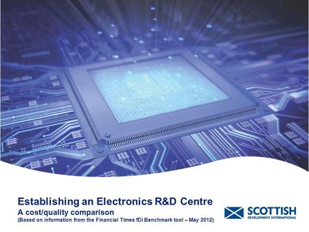 Establishing an Electronics R&D Centre A cost/quality comparison (Based on information from the Financial Times fDi Benchmark tool – May 2012)