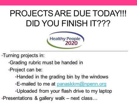 PROJECTS ARE DUE TODAY!!! DID YOU FINISH IT??? Turning projects in: Grading rubric must be handed in Project can be: Handed in the grading bin by the windows.