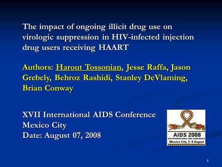 1 The impact of ongoing illicit drug use on virologic suppression in HIV-infected injection drug users receiving HAART Authors: Harout Tossonian, Jesse.