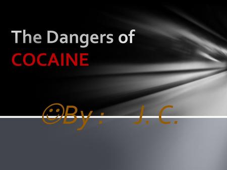 The Dangers of COCAINE By : J. C..