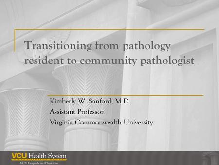 Transitioning from pathology resident to community pathologist Kimberly W. Sanford, M.D. Assistant Professor Virginia Commonwealth University.