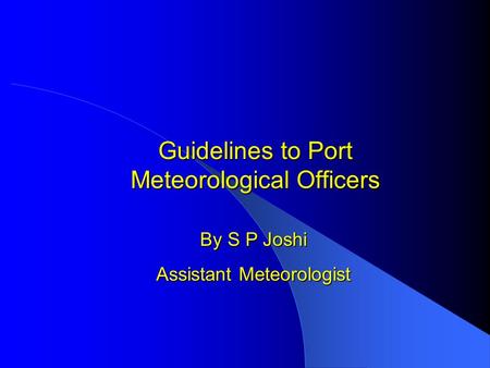 Guidelines to Port Meteorological Officers By S P Joshi Assistant Meteorologist.