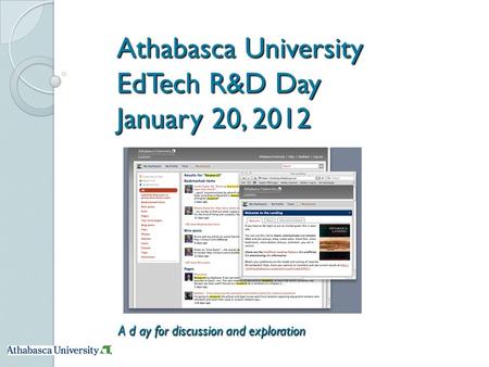 Athabasca University EdTech R&D Day January 20, 2012 A d ay for discussion and exploration.