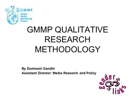 GMMP QUALITATIVE RESEARCH METHODOLOGY By Dumisani Gandhi Assistant Director: Media Research and Policy.