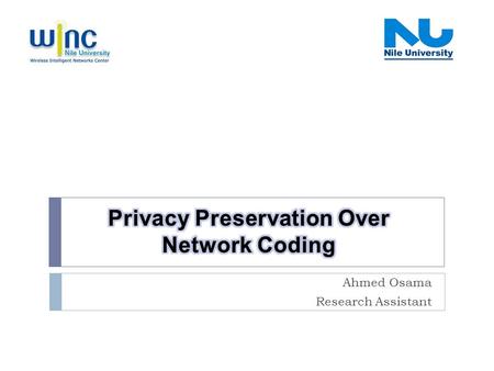 Ahmed Osama Research Assistant. Presentation Outline Winc- Nile University- Privacy Preserving Over Network Coding 2  Introduction  Network coding 