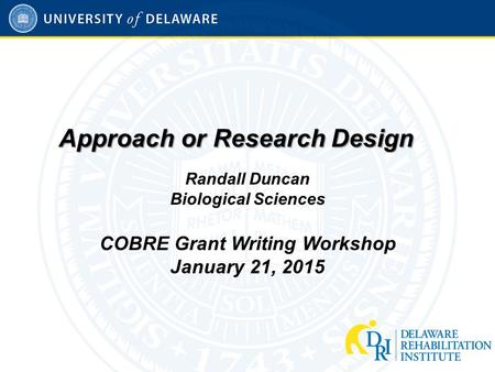 Approach or Research Design Randall Duncan Biological Sciences COBRE Grant Writing Workshop January 21, 2015.