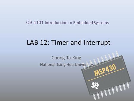 LAB 12: Timer and Interrupt Chung-Ta King National Tsing Hua University CS 4101 Introduction to Embedded Systems.